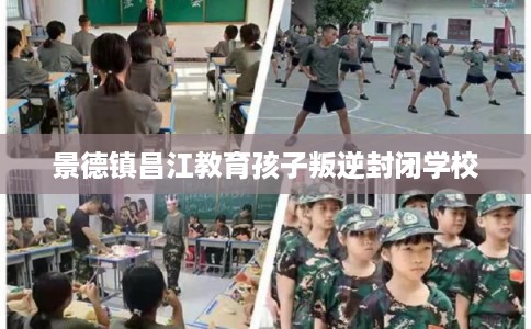 景德镇昌江教育孩子叛逆封闭学校