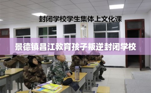 景德镇昌江教育孩子叛逆封闭学校