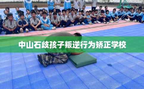 中山石歧孩子叛逆行为矫正学校 中山石歧孩子叛逆行为矫正学校