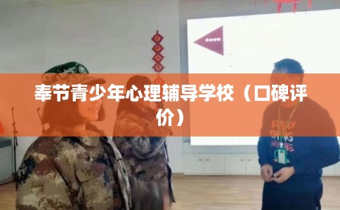 奉节青少年心理辅导学校(口碑评价) 奉节青少年心理辅导学校(口碑评价)