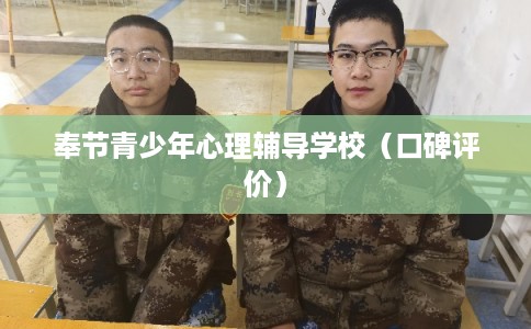 奉节青少年心理辅导学校(口碑评价) 奉节青少年心理辅导学校(口碑评价)