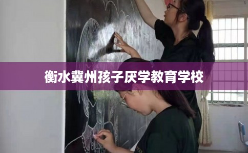 衡水冀州孩子厌学教育学校