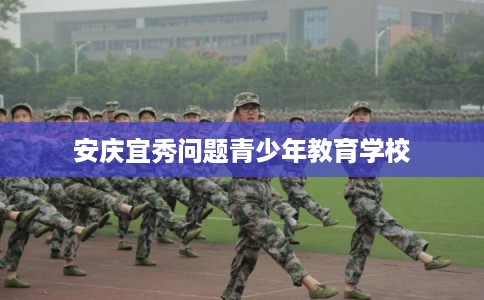 安庆宜秀问题青少年教育学校