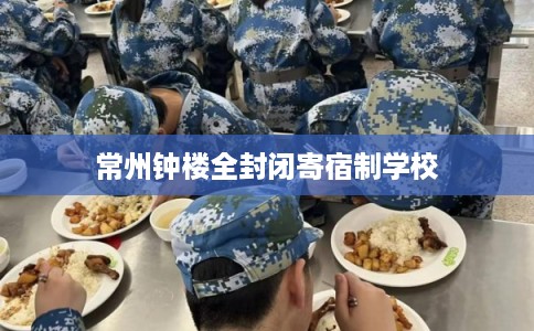 常州钟楼全封闭寄宿制学校 常州钟楼全封闭寄宿制学校