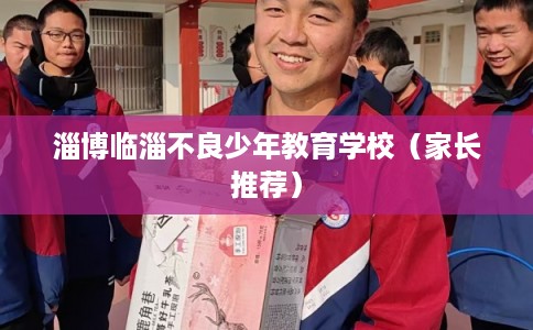淄博临淄不良少年教育学校(家长推荐) 淄博临淄不良少年教育学校(家长推荐)