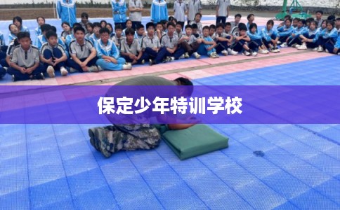 保定少年特训学校 保定少年特训学校