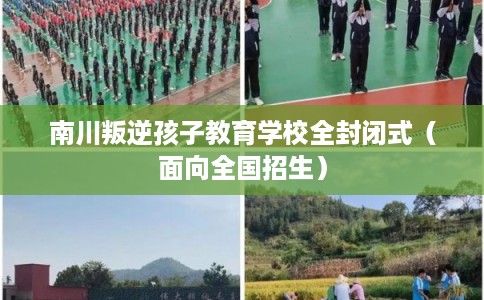 南川叛逆孩子教育学校全封闭式(面向全国招生) 南川叛逆孩子教育学校全封闭式(面向全国招生)