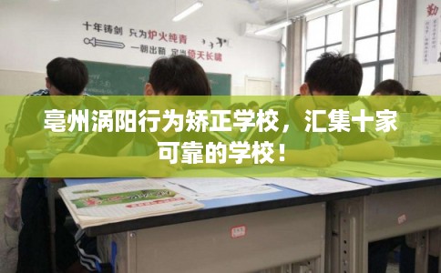 亳州涡阳行为矫正学校，汇集十家可靠的学校！