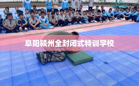 阜阳颍州全封闭式特训学校