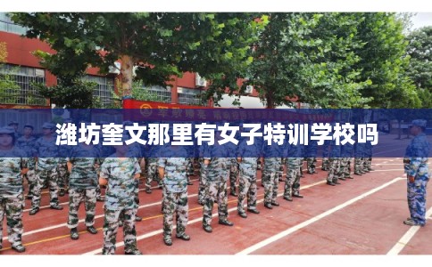 潍坊奎文那里有女子特训学校吗 潍坊奎文那里有女子特训学校吗