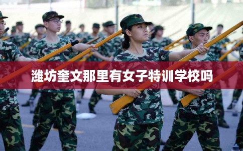 潍坊奎文那里有女子特训学校吗