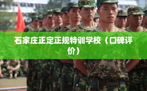 石家庄正定正规特训学校(口碑评价) 石家庄正定正规特训学校(口碑评价)