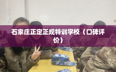 石家庄正定正规特训学校(口碑评价) 石家庄正定正规特训学校(口碑评价)