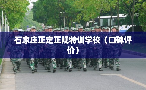 石家庄正定正规特训学校（口碑评价）