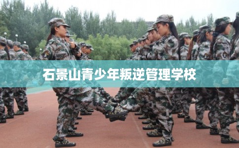 石景山青少年叛逆管理学校