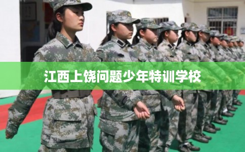 江西上饶问题少年特训学校