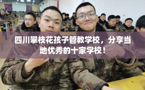 四川攀枝花孩子管教学校，分享当地优秀的十家学校！