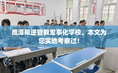 鹰潭叛逆管教军事化学校，本文为您实地考察过！