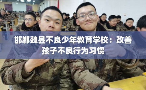 邯郸魏县不良少年教育学校:改善孩子不良行为习惯 邯郸魏县不良少年教育学校:改善孩子不良行为习惯
