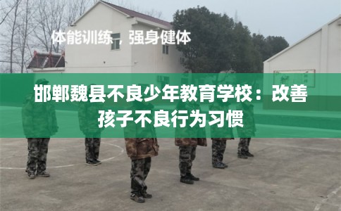 邯郸魏县不良少年教育学校：改善孩子不良行为习惯
