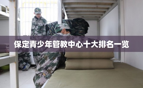 保定青少年管教中心十大排名一览 保定青少年管教中心十大排名一览