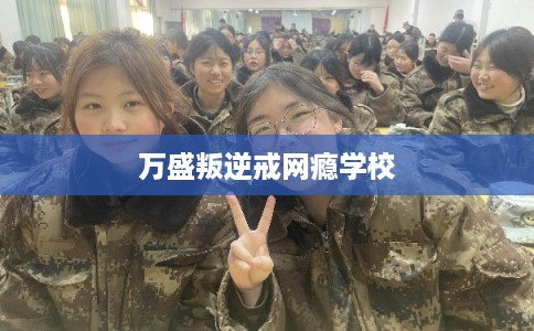 万盛叛逆戒网瘾学校 万盛叛逆戒网瘾学校