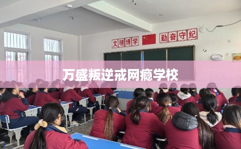 万盛叛逆戒网瘾学校