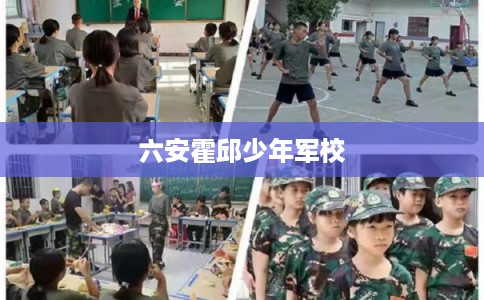 六安霍邱少年军校 六安霍邱少年军校