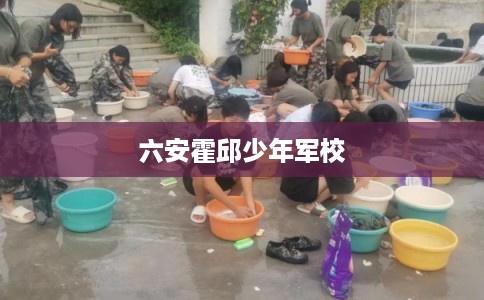 六安霍邱少年军校 六安霍邱少年军校
