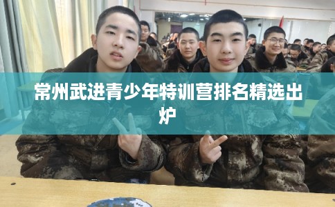 常州武进青少年特训营排名精选出炉 常州武进青少年特训营排名精选出炉