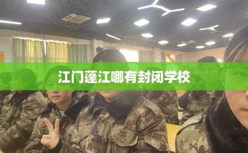 江门蓬江哪有封闭学校