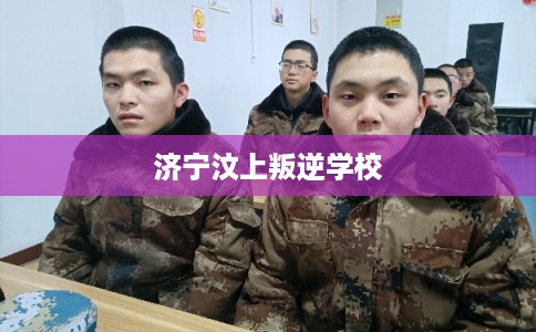 济宁汶上叛逆学校 济宁汶上叛逆学校