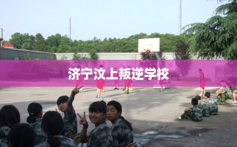 济宁汶上叛逆学校