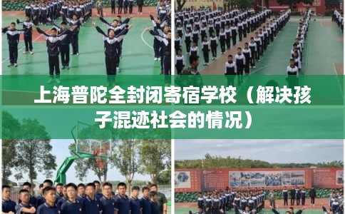 上海普陀全封闭寄宿学校(解决孩子混迹社会的情况) 上海普陀全封闭寄宿学校(解决孩子混迹社会的情况)