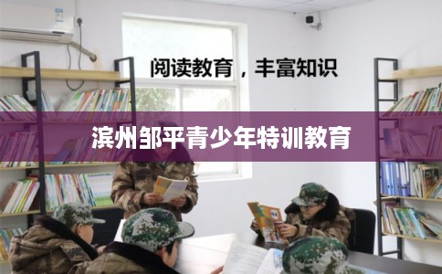 滨州邹平青少年特训教育