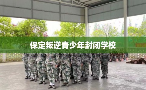 保定叛逆青少年封闭学校