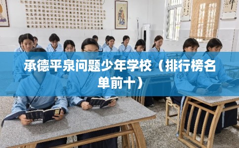 承德平泉问题少年学校（排行榜名单前十）