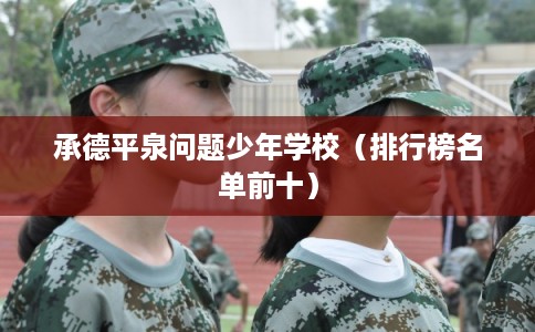 承德平泉问题少年学校（排行榜名单前十）