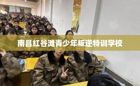 南昌红谷滩青少年叛逆特训学校