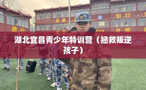 湖北宜昌青少年特训营（拯救叛逆孩子）