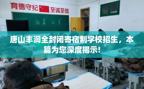 唐山丰润全封闭寄宿制学校招生，本篇为您深度揭示!