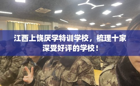 江西上饶厌学特训学校,梳理十家深受好评的学校! 江西上饶厌学特训学校,梳理十家深受好评的学校!