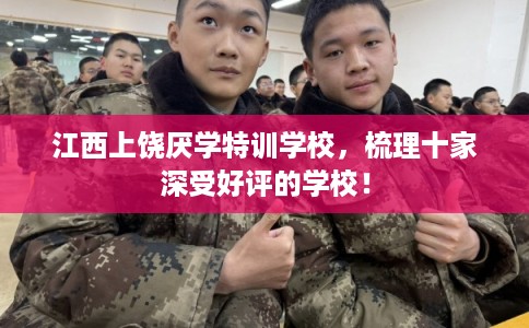 江西上饶厌学特训学校,梳理十家深受好评的学校! 江西上饶厌学特训学校,梳理十家深受好评的学校!