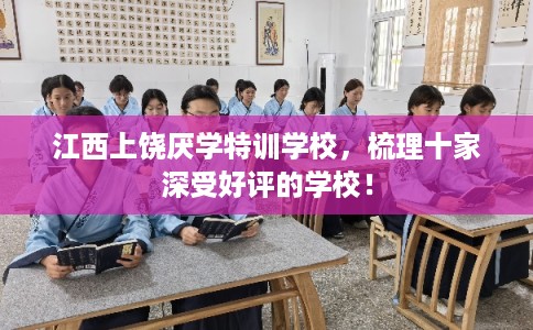 江西上饶厌学特训学校，梳理十家深受好评的学校！