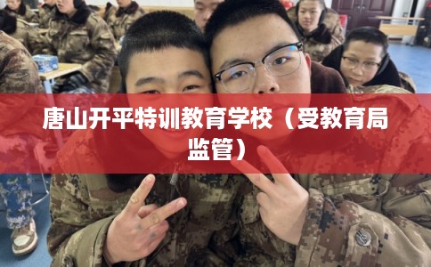 唐山开平特训教育学校(受教育局监管) 唐山开平特训教育学校(受教育局监管)