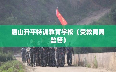 唐山开平特训教育学校（受教育局监管）