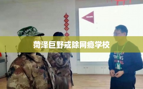 菏泽巨野戒除网瘾学校