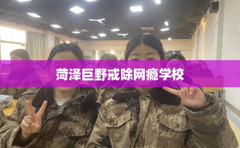 菏泽巨野戒除网瘾学校