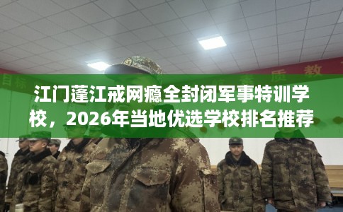 江门蓬江戒网瘾全封闭军事特训学校,2026年当地优选学校排名推荐! 江门蓬江戒网瘾全封闭军事特训学校,2026年当地优选学校排名推荐!