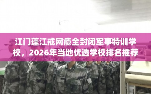 江门蓬江戒网瘾全封闭军事特训学校,2026年当地优选学校排名推荐! 江门蓬江戒网瘾全封闭军事特训学校,2026年当地优选学校排名推荐!